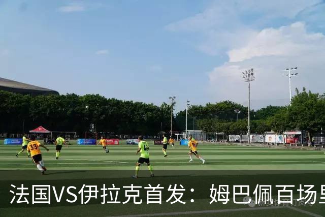 法国VS伊拉克首发：姆巴佩百场里程碑 奥利塞配登贝莱